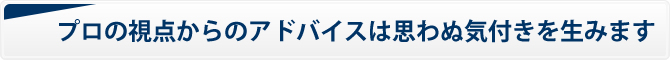 プロの視点からのアドバイスは思わぬ気付きを生みます