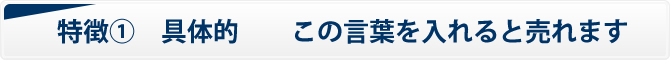 特徴①　具体的　　この言葉を入れると売れます